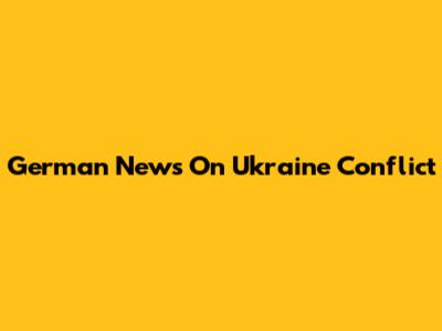 German News On Ukraine Conflict