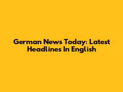 German News Today: Latest Headlines In English