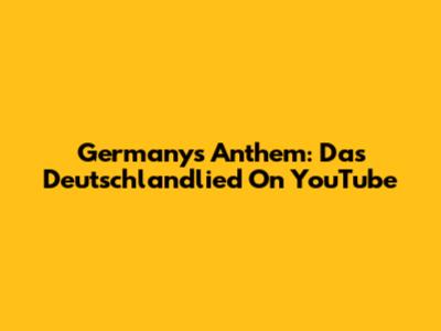 Germany's Anthem: 'Das Deutschlandlied' On YouTube
