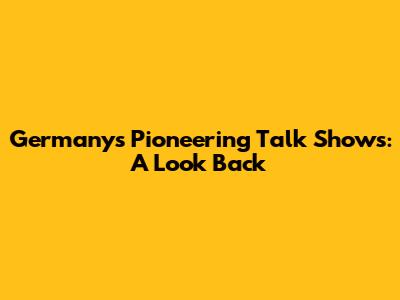 Germany's Pioneering Talk Shows: A Look Back