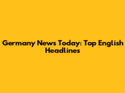 Germany News Today: Top English Headlines