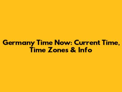 Germany Time Now: Current Time, Time Zones & Info