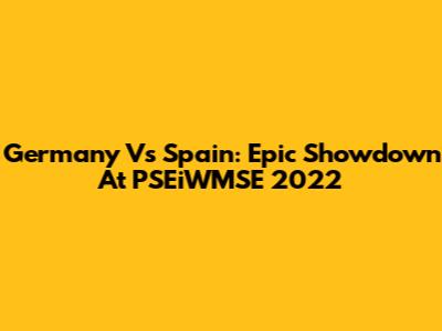 Germany Vs Spain: Epic Showdown At PSEiWMSE 2022