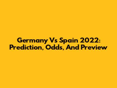 Germany Vs Spain 2022: Prediction, Odds, And Preview