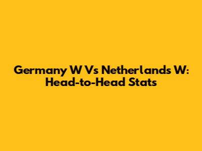 Germany W Vs Netherlands W: Head-to-Head Stats