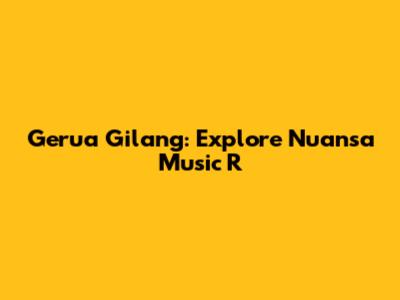 Gerua Gilang: Explore Nuansa Music R