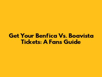 Get Your Benfica Vs. Boavista Tickets: A Fan's Guide