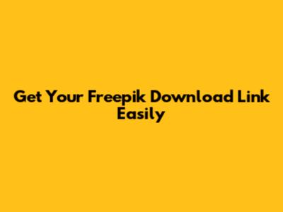 Get Your Freepik Download Link Easily