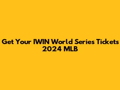 Get Your IWIN World Series Tickets 2024 MLB