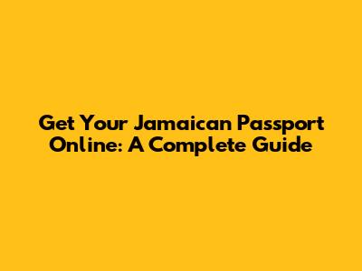 Get Your Jamaican Passport Online: A Complete Guide