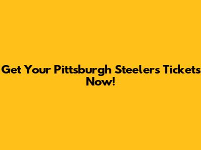 Get Your Pittsburgh Steelers Tickets Now!