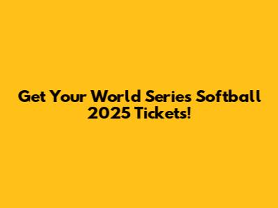 Get Your World Series Softball 2025 Tickets!