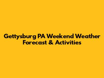 Gettysburg PA Weekend Weather Forecast & Activities