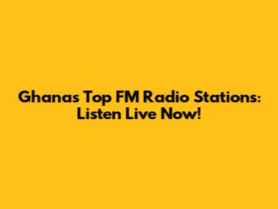 Ghana's Top FM Radio Stations: Listen Live Now!