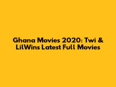 Ghana Movies 2020: Twi & LilWin's Latest Full Movies