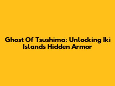 Ghost Of Tsushima: Unlocking Iki Island's Hidden Armor