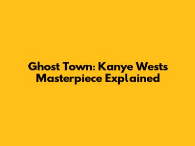 Ghost Town: Kanye West's Masterpiece Explained