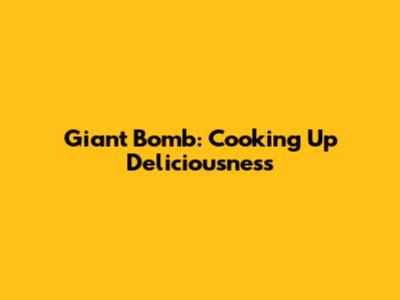 Giant Bomb: Cooking Up Deliciousness