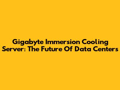Gigabyte Immersion Cooling Server: The Future Of Data Centers