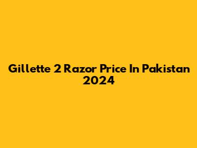 Gillette 2 Razor Price In Pakistan 2024