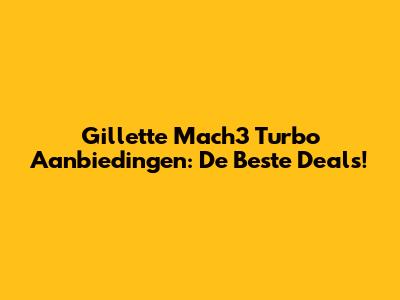 Gillette Mach3 Turbo Aanbiedingen: De Beste Deals!