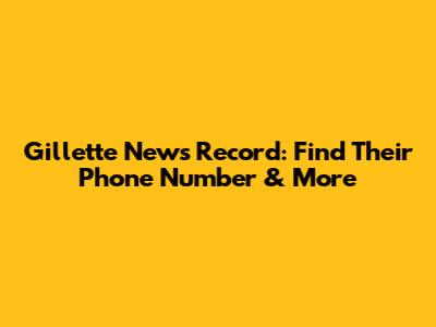 Gillette News Record: Find Their Phone Number & More