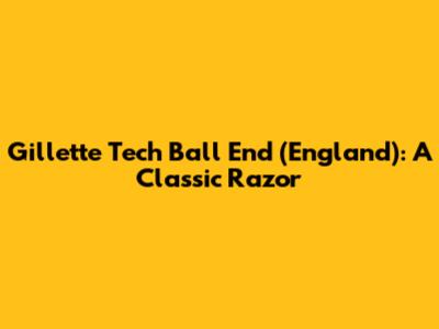 Gillette Tech Ball End (England): A Classic Razor