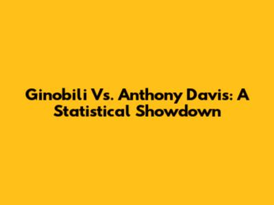 Ginobili Vs. Anthony Davis: A Statistical Showdown