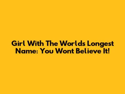 Girl With The World's Longest Name: You Won't Believe It!