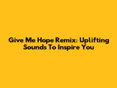 Give Me Hope Remix: Uplifting Sounds To Inspire You