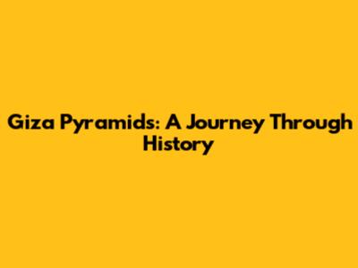 Giza Pyramids: A Journey Through History