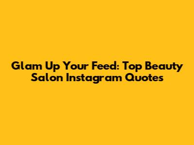 Glam Up Your Feed: Top Beauty Salon Instagram Quotes