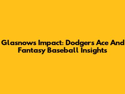 Glasnow's Impact: Dodgers' Ace And Fantasy Baseball Insights