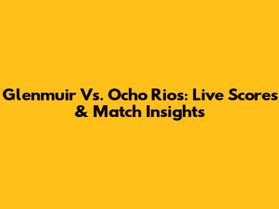 Glenmuir Vs. Ocho Rios: Live Scores & Match Insights