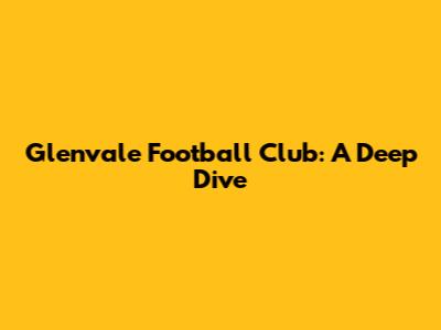 Glenvale Football Club: A Deep Dive