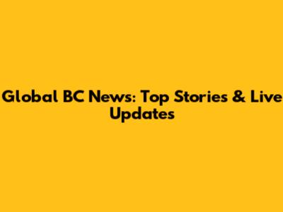 Global BC News: Top Stories & Live Updates