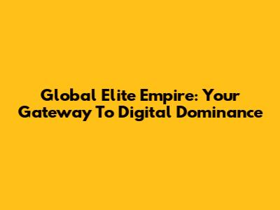 Global Elite Empire: Your Gateway To Digital Dominance