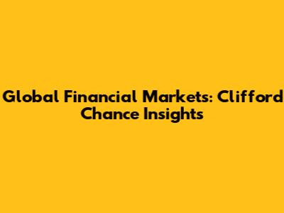 Global Financial Markets: Clifford Chance Insights