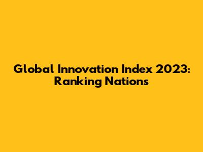 Global Innovation Index 2023: Ranking Nations