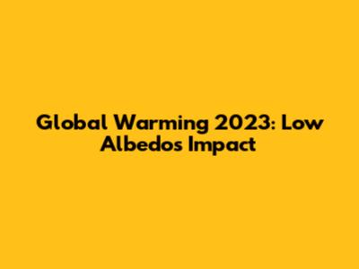 Global Warming 2023: Low Albedo's Impact