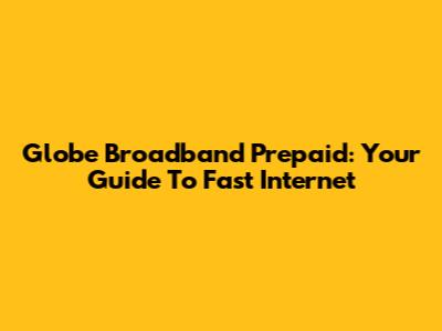 Globe Broadband Prepaid: Your Guide To Fast Internet