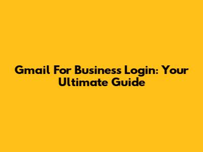 Gmail For Business Login: Your Ultimate Guide
