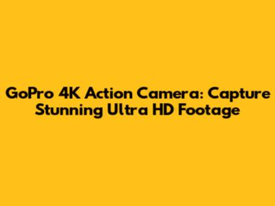 GoPro 4K Action Camera: Capture Stunning Ultra HD Footage