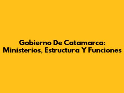 Gobierno De Catamarca: Ministerios, Estructura Y Funciones