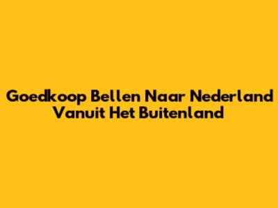 Goedkoop Bellen Naar Nederland Vanuit Het Buitenland