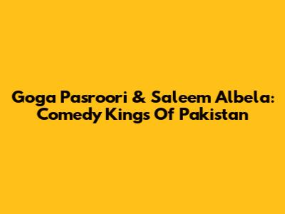 Goga Pasroori & Saleem Albela: Comedy Kings Of Pakistan