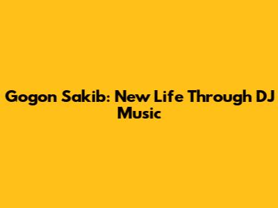 Gogon Sakib: New Life Through DJ Music
