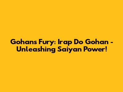 Gohan's Fury: Irap Do Gohan - Unleashing Saiyan Power!