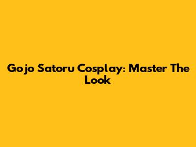 Gojo Satoru Cosplay: Master The Look
