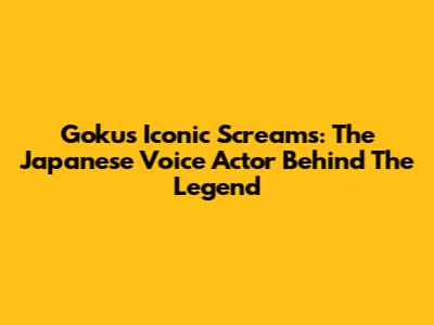 Goku's Iconic Screams: The Japanese Voice Actor Behind The Legend